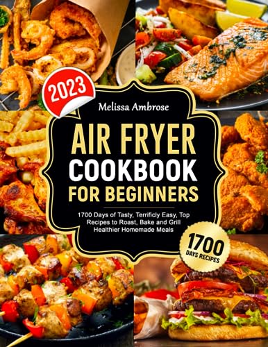 AIR FRYER COOKBOOK FOR BEGINNERS: 1700 Days of Tasty ,Terrificly Easy ,Top Recipes to Roast , Bake and Grill Healthier Homemade Meals